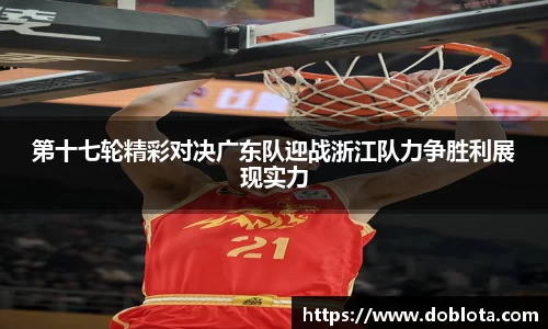 第十七轮精彩对决广东队迎战浙江队力争胜利展现实力