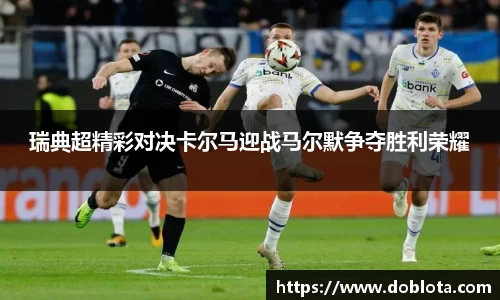 瑞典超精彩对决卡尔马迎战马尔默争夺胜利荣耀